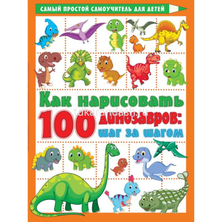 Книга "Самоучитель для детей. Как нарисовать 100 динозавров: шаг за шагом" 64стр. 978-5-17-146702-9
